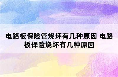 电路板保险管烧坏有几种原因 电路板保险烧坏有几种原因